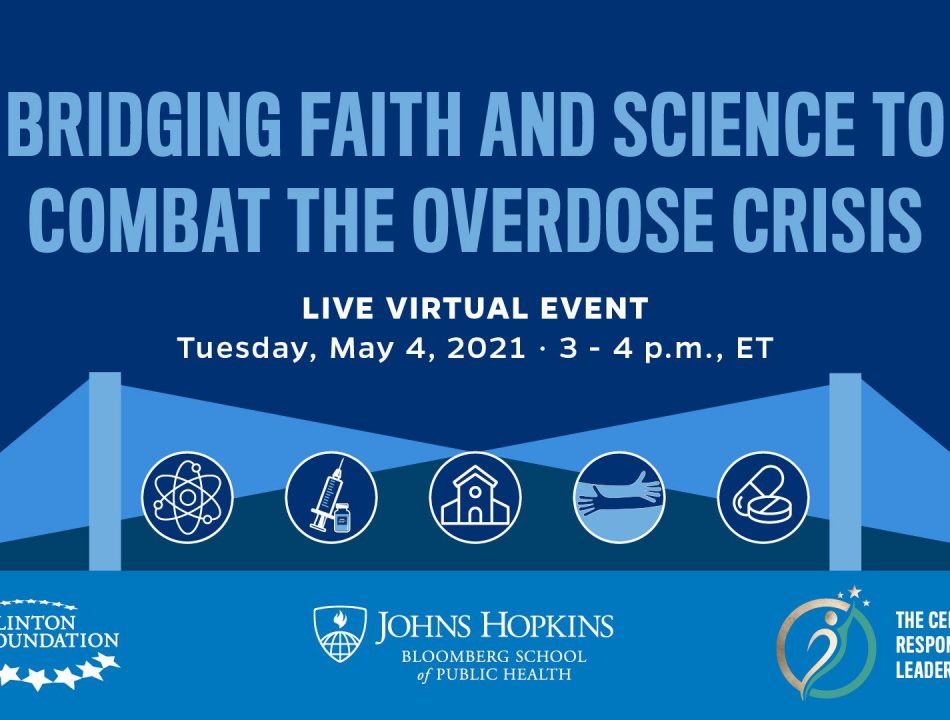 A graphic promoting an event, which reads: "Bridging Faith and Science to Combat the Overdose Crisis. Live virtual event. Tuesday, May 4, 2021. 3-4 PM." It also includes logos of the Clinton Foundation, Johns Hopkins Bloomberg School of Public Health, and the Center for Responsible Leadership.