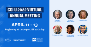 Graphic featuring headshots of President Bill Clinton, Secretary Hillary Clinton, Chelsea Clinton, First Lady Jill Biden, Chimamanda Ngozi Adichie, and Vivek H. Murthy. Text reads: CGI U 2022 Virtual Annual Meeting. April 11-13. Beginning at 12:00 p.m. ET each day.