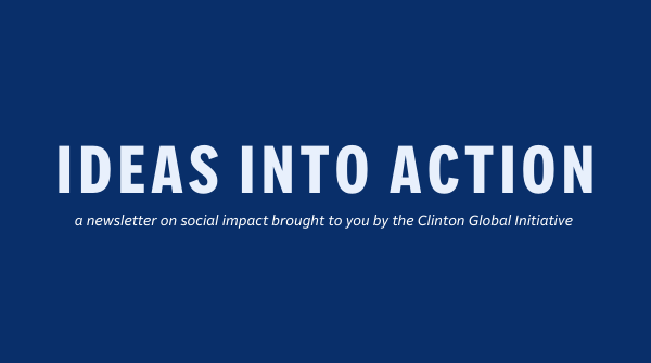 Graphic that reads: Ideas Into Action - a newsletter on social impact brought to you by the Clinton Global Initiative
